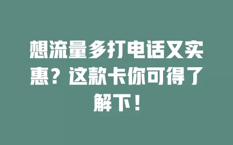 想流量多打电话又实惠？这款卡你可得了解下！