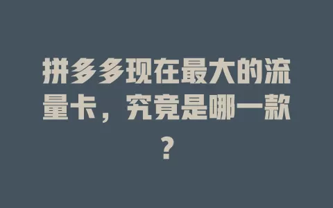 拼多多现在最大的流量卡，究竟是哪一款？