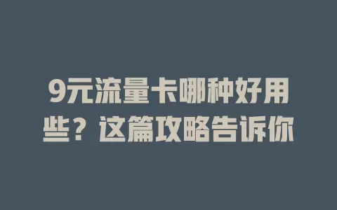 9元流量卡哪种好用些？这篇攻略告诉你