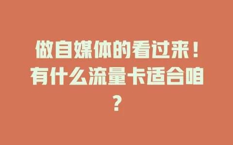 做自媒体的看过来！有什么流量卡适合咱？