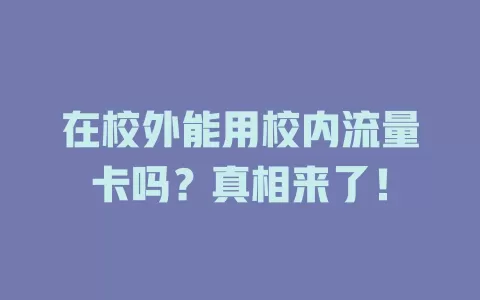 在校外能用校内流量卡吗？真相来了！