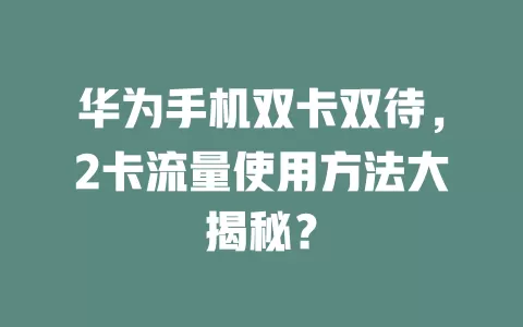 华为手机双卡双待，2卡流量使用方法大揭秘？