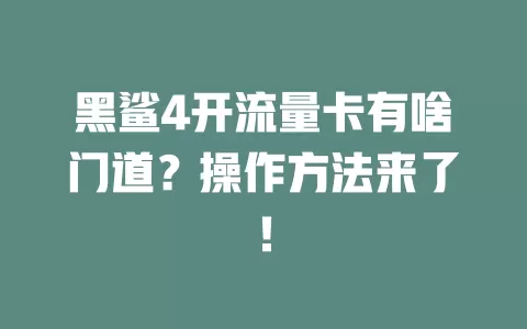 黑鲨4开流量卡有啥门道？操作方法来了！