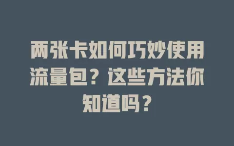 两张卡如何巧妙使用流量包？这些方法你知道吗？