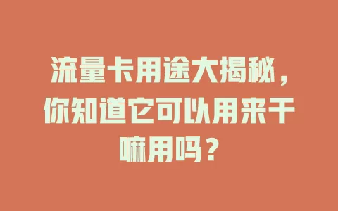 流量卡用途大揭秘，你知道它可以用来干嘛用吗？