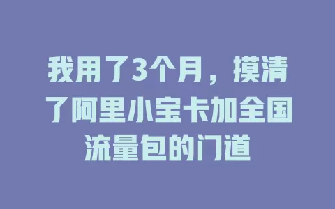 我用了3个月，摸清了阿里小宝卡加全国流量包的门道