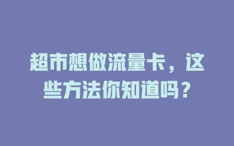 超市想做流量卡，这些方法你知道吗？