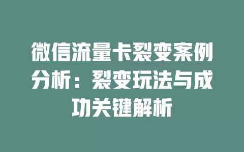 微信流量卡裂变案例分析：裂变玩法与成功关键解析