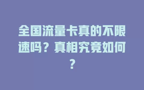 全国流量卡真的不限速吗？真相究竟如何？