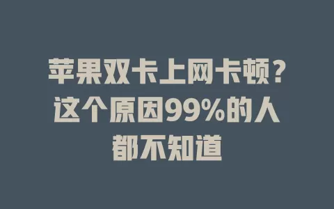 苹果双卡上网卡顿？这个原因99%的人都不知道