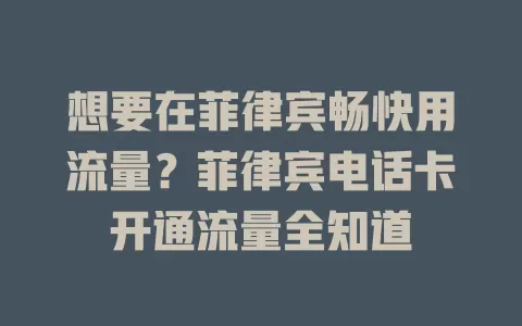 想要在菲律宾畅快用流量？菲律宾电话卡开通流量全知道