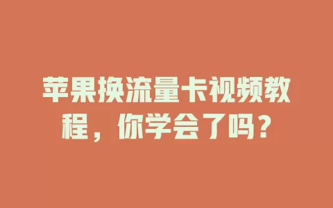 苹果换流量卡视频教程，你学会了吗？