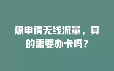 想申请无线流量，真的需要办卡吗？