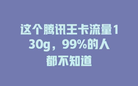 这个腾讯王卡流量130g，99%的人都不知道