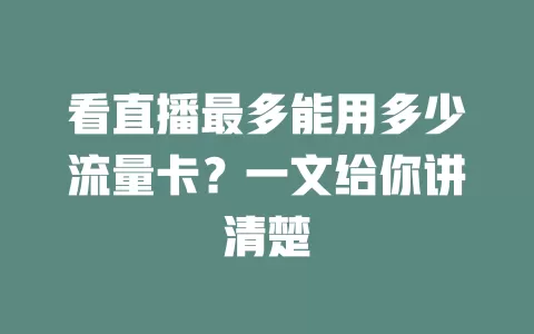 看直播最多能用多少流量卡？一文给你讲清楚