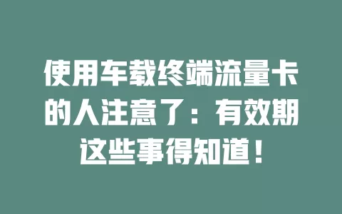 使用车载终端流量卡的人注意了：有效期这些事得知道！