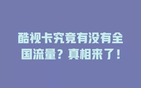 酷视卡究竟有没有全国流量？真相来了！