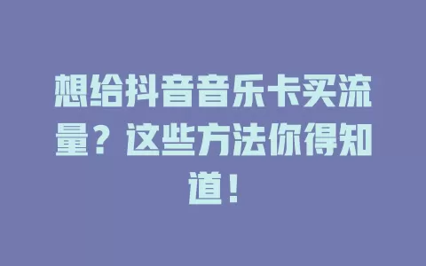 想给抖音音乐卡买流量？这些方法你得知道！