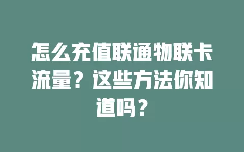 怎么充值联通物联卡流量？这些方法你知道吗？