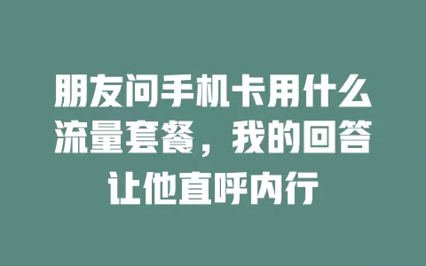 朋友问手机卡用什么流量套餐，我的回答让他直呼内行