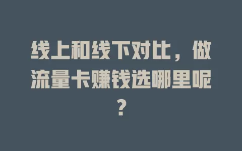 线上和线下对比，做流量卡赚钱选哪里呢？