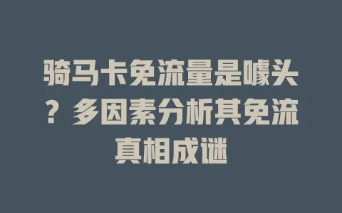 骑马卡免流量是噱头？多因素分析其免流真相成谜