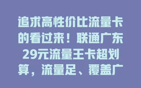 追求高性价比流量卡的看过来！联通广东29元流量王卡超划算，流量足、覆盖广、套餐灵活，是你的优质之选！