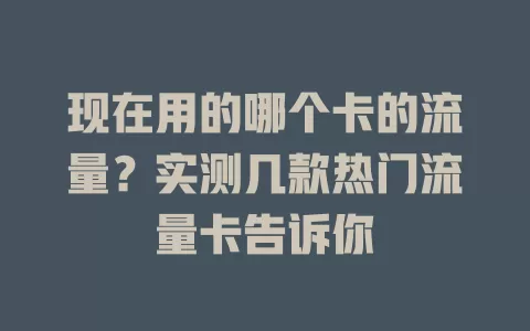 现在用的哪个卡的流量？实测几款热门流量卡告诉你