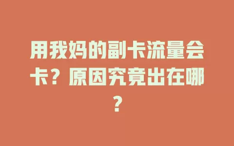 用我妈的副卡流量会卡？原因究竟出在哪？