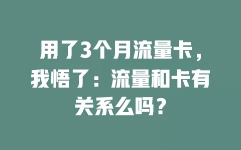 用了3个月流量卡，我悟了：流量和卡有关系么吗？