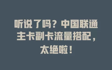 听说了吗？中国联通主卡副卡流量搭配，太绝啦！