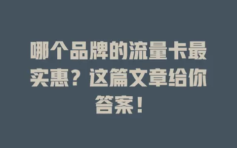哪个品牌的流量卡最实惠？这篇文章给你答案！