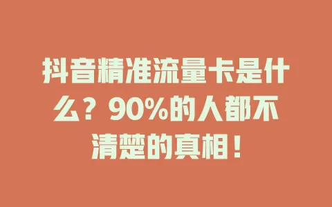 抖音精准流量卡是什么？90%的人都不清楚的真相！