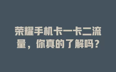 荣耀手机卡一卡二流量，你真的了解吗？