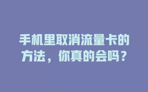 手机里取消流量卡的方法，你真的会吗？