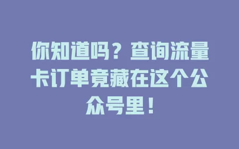 你知道吗？查询流量卡订单竟藏在这个公众号里！