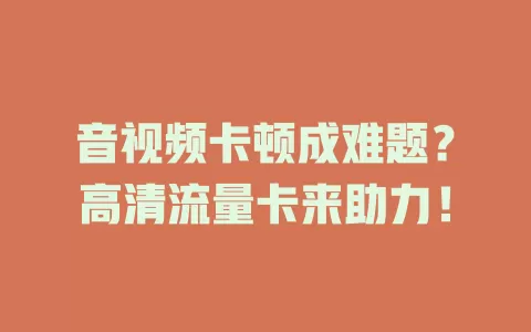 音视频卡顿成难题？高清流量卡来助力！