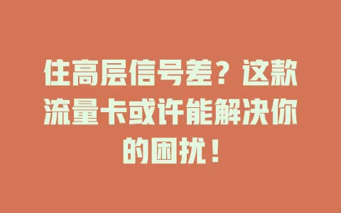 住高层信号差？这款流量卡或许能解决你的困扰！
