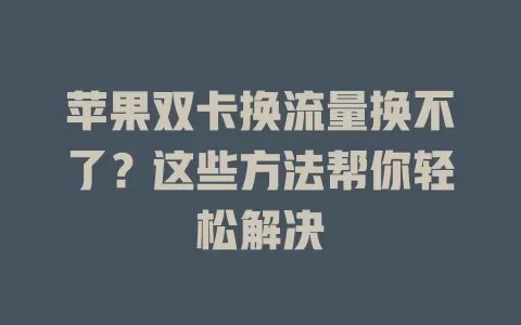 苹果双卡换流量换不了？这些方法帮你轻松解决