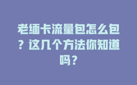 老缅卡流量包怎么包？这几个方法你知道吗？