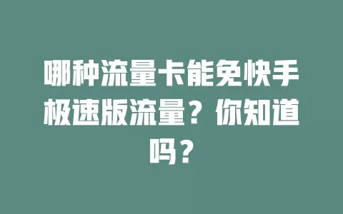 哪种流量卡能免快手极速版流量？你知道吗？