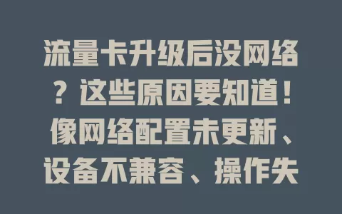 流量卡升级后没网络？这些原因要知道！像网络配置未更新、设备不兼容、操作失误、周边网络环境变化等，排查后解决就能恢复网络畅用