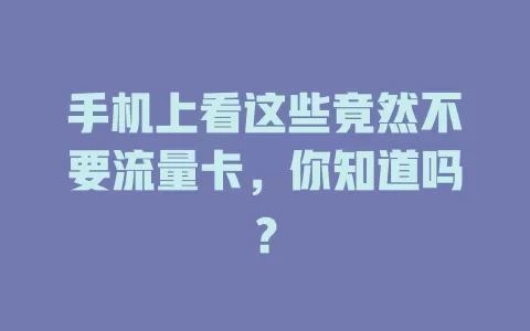 手机上看这些竟然不要流量卡，你知道吗？
