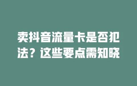 卖抖音流量卡是否犯法？这些要点需知晓