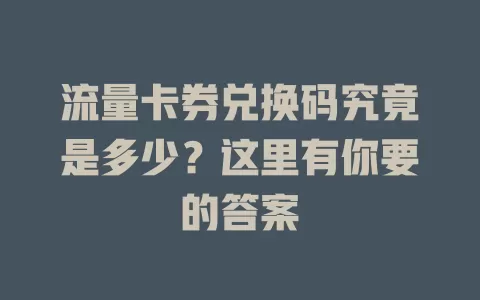 流量卡券兑换码究竟是多少？这里有你要的答案
