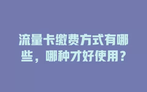 流量卡缴费方式有哪些，哪种才好使用？