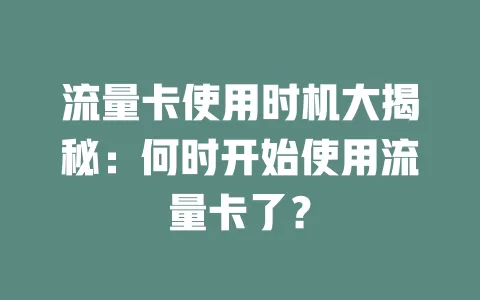 流量卡使用时机大揭秘：何时开始使用流量卡了？