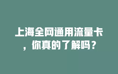 上海全网通用流量卡，你真的了解吗？