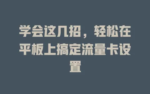 学会这几招，轻松在平板上搞定流量卡设置
