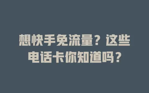 想快手免流量？这些电话卡你知道吗？